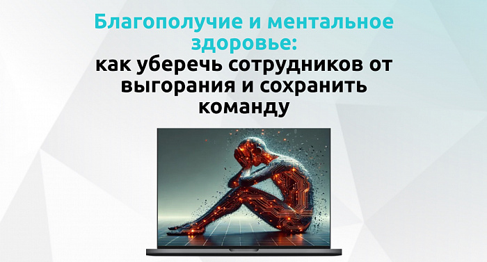 Благополучие и ментальное здоровье: как уберечь сотрудников от выгорания и сохранить команду